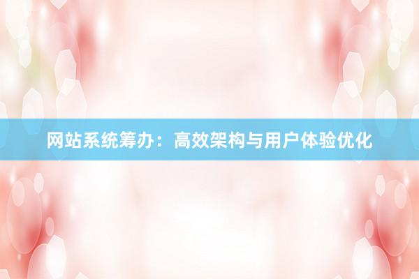网站系统筹办：高效架构与用户体验优化