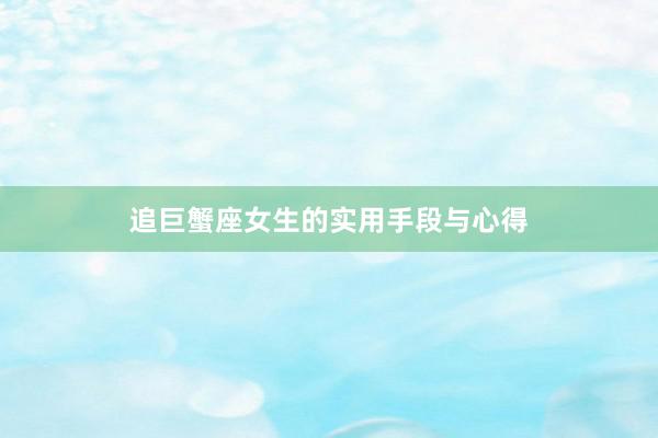 追巨蟹座女生的实用手段与心得