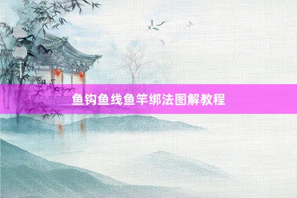 鱼钩鱼线鱼竿绑法图解教程